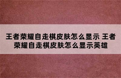 王者荣耀自走棋皮肤怎么显示 王者荣耀自走棋皮肤怎么显示英雄